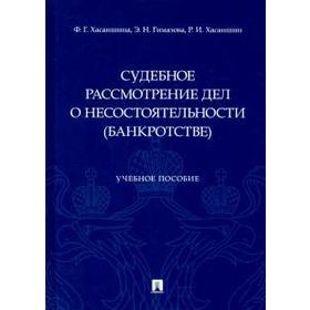 

Судебное рассмотрение дел о несостоятельности (банкротстве). Учебное пособие. Хасаншина Ф