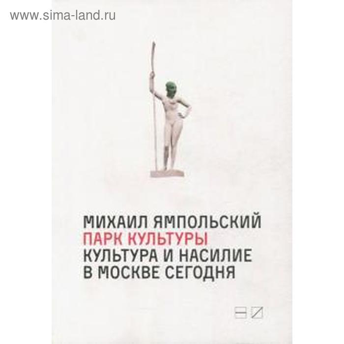 Парк культуры: Культура и насилие в Москве Сегодня