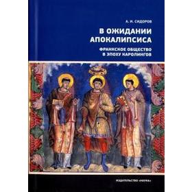 

В ожидании Апокалипсиса. Франкское общество в эпоху Каролингов, VIII-X века. Сидоров А