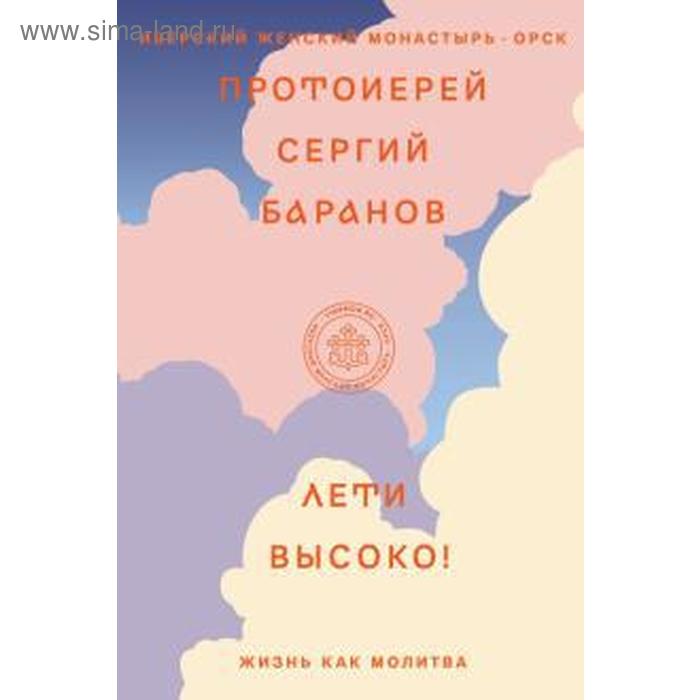 

Лети высоко! Жизнь как молитва. Баранов Сергий