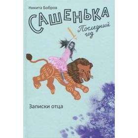 

Сашенька. Последний год. Записки отца. Бобров Н.
