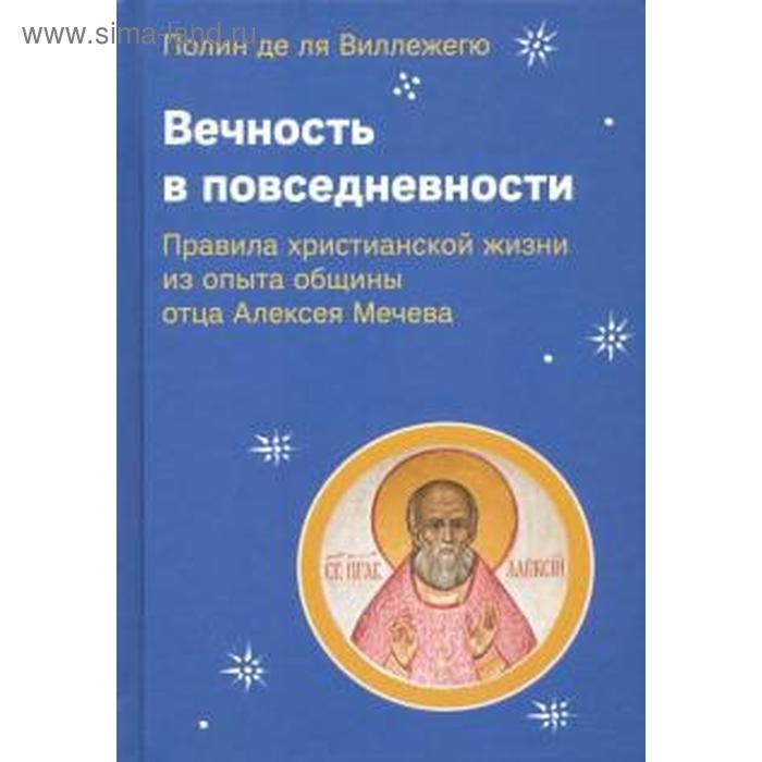 

Виллежегю Полин де ля: Вечность в повседневности. Правила христианской жизни из опыта общины отца Алексея Мечева