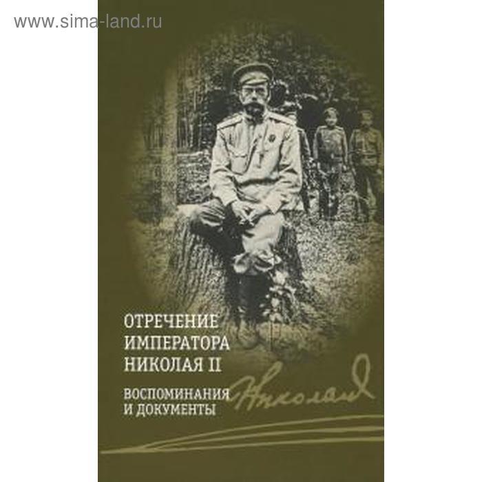 Отречение императора Николая II. Воспоминания и документы сургучев и детство императора николая ii