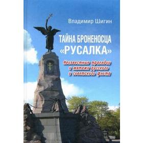 

Тайна броненосца Русалка. Неизвестные трагедии и мятежи русского и советского флота. Шигин В