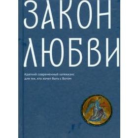 

Закон любви. Краткий современный катехизис для тех, кто хочет быть с Богом. Клюкина О