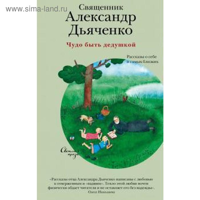 протоиерей александр дьяченко чудо быть дедушкой рассказы о себе и самых близких Чудо быть дедушкой. Рассказы о себе и самых близких