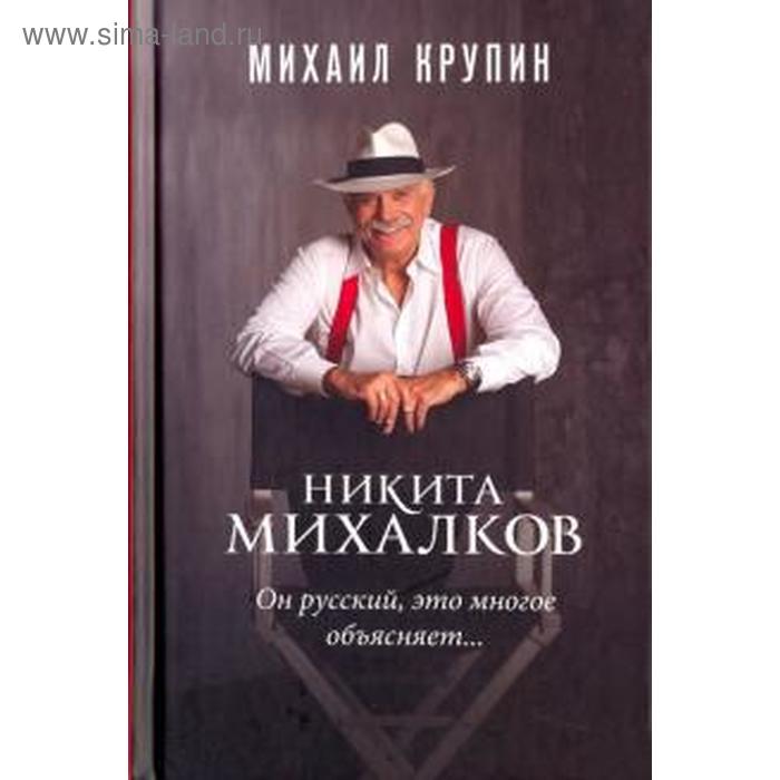 Никита Михалков. Он русский, это многое объясняет... крупин михаил владимирович никита михалков он русский это многое объясняет…