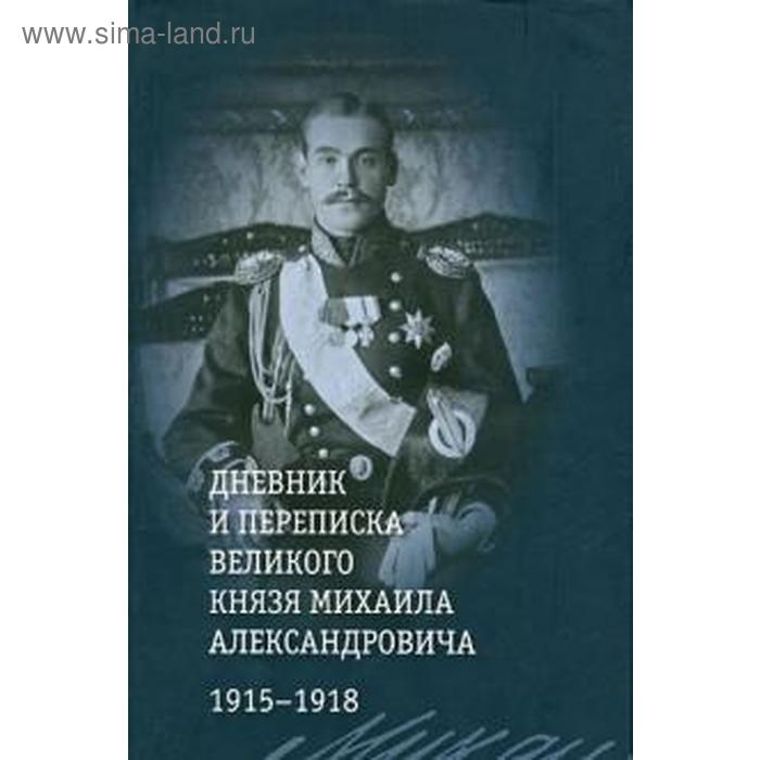 «Дневник и переписка великого князя Михаила Александровича. 1915 - 1918» Хрусталев В.