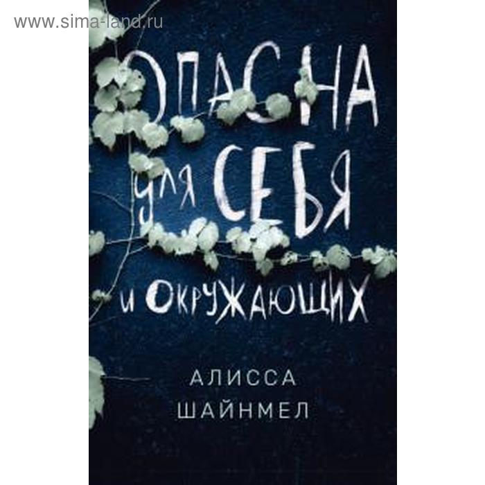 Опасна для себя и окружающих. Шайнмел А. алисса шайнмел опасна для себя и окружающих