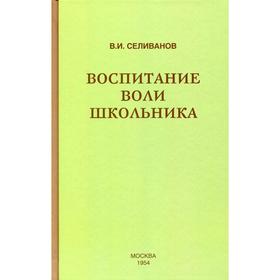 

Воспитание воли школьника. Селиванов В. И.