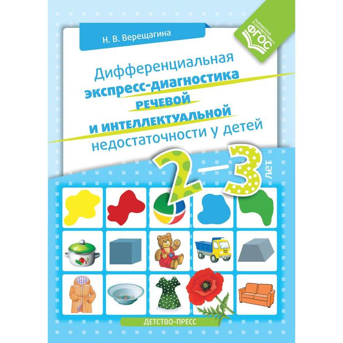 

Дифференциальная экспресс-диагностика речевой и интеллектуальной недостаточности у детей 2-3 лет. Верещагина Н.В.