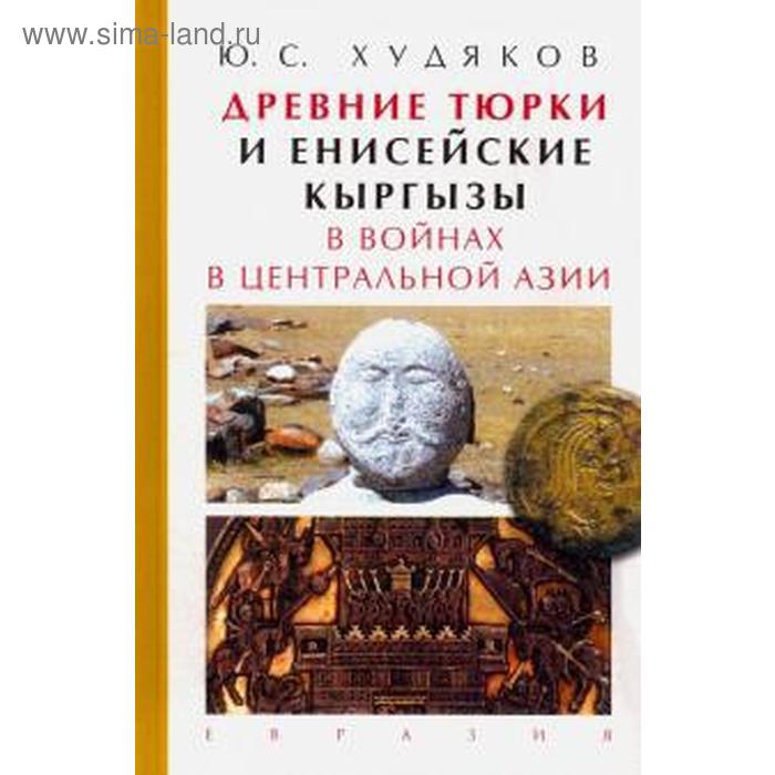 

Древние тюрки и енисейские кыргызы в войнах в Центральной Азии. Худяков Ю.С.