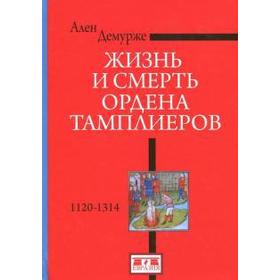 Жизнь и смерть ордена Тамплиеров. 1120-1314. Демурже А.