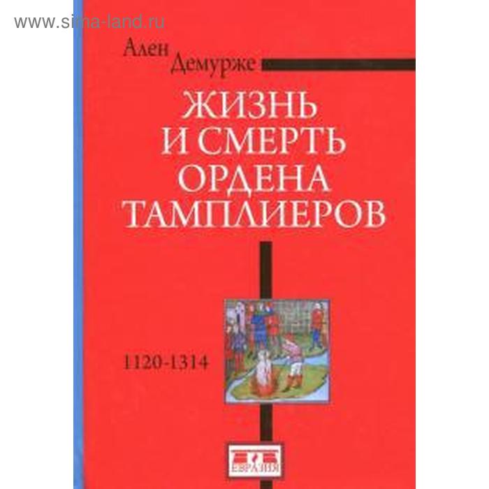 

Жизнь и смерть ордена Тамплиеров. 1120-1314. Демурже А.