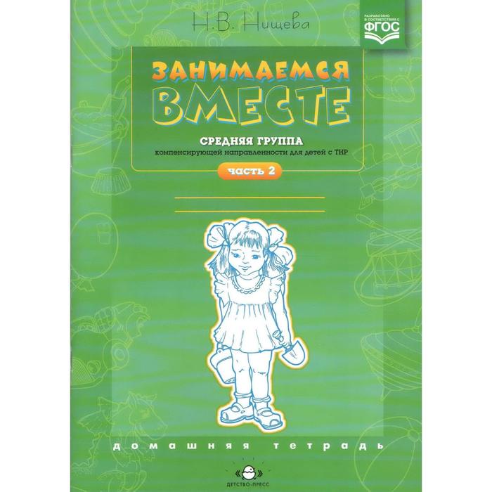 Занимаемся вместе. Средняя группа компенсирующей направленности для детей с ТНР. Часть 2. Нищева Н. В. нищева н занимаемся вместе старшая группа компенсирующей направленности для детей с тнр домашняя тетрадь часть 1 фгос