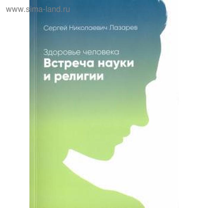 

Здоровье человека. Встреча науки и религии. Лазарев С.