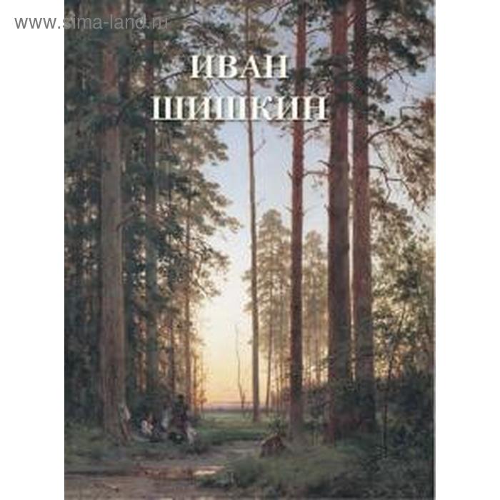 Иван Шишкин. Астахов А. астахов андрей юрьевич иван шишкин родные просторы