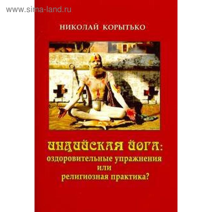 

Индийская йога: оздоровительные упражнения или религиозная практика. Корытько Н