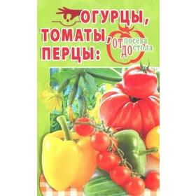 

Огурцы, томаты, перцы. От посева до стола