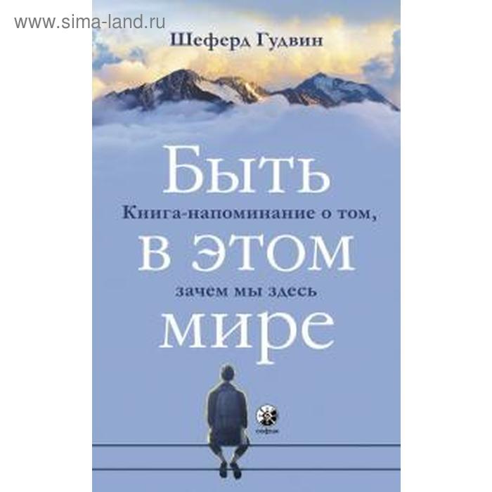 фото Быть в этом мире. книга-напоминание о том,зачем мы здесь. гудвин ш. софия