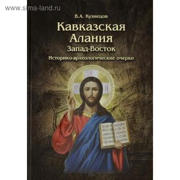 Кавказская Алания. Запад-Восток. Историко-археологические очерки тураев в а история и культура дальневосточных эвенков историко этнографические очерки