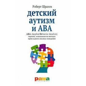 

Роберт Шрамм: Детский аутизм и АВА. ABA. Терапия, основанная на методах прикладного анализа поведения