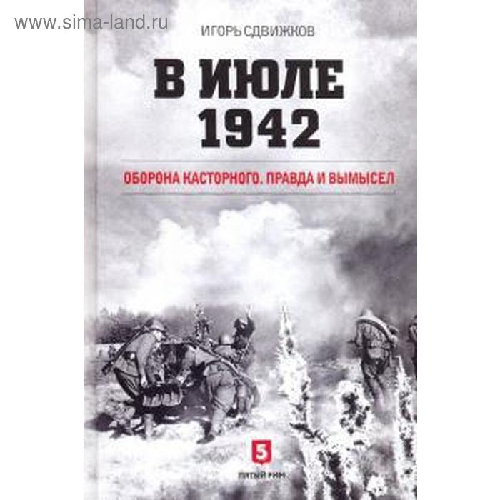 

В июле 1942 г. Оборона Касторного. Правда и вымысел