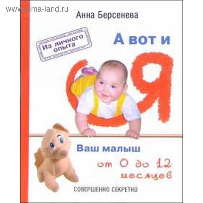 

А вот и я: Ваш малыш от 0 до 12 месяцев. Берсенева А.
