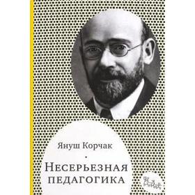 

Несерьезная педагогика. Корчак Я.