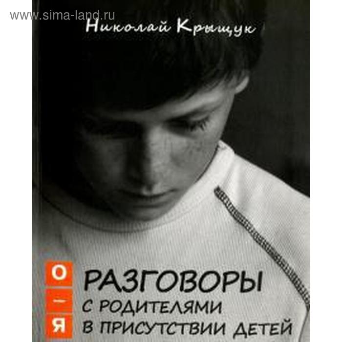 Разговоры с родителями в присутствии детей. О-Я. По правилам Обще-жития. Крыщук Н.