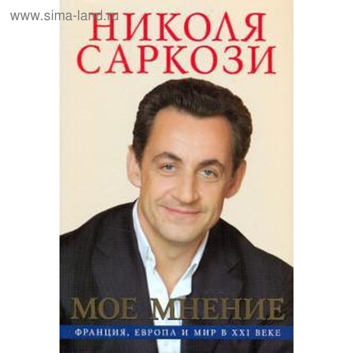 Мое мнение. Франция, Европа и мир в XXI веке. Саркози Н.