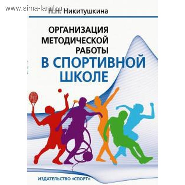 Наталия Никитушкина Организация методической работы в спортивной школе Учебно-методическое пособие 801₽