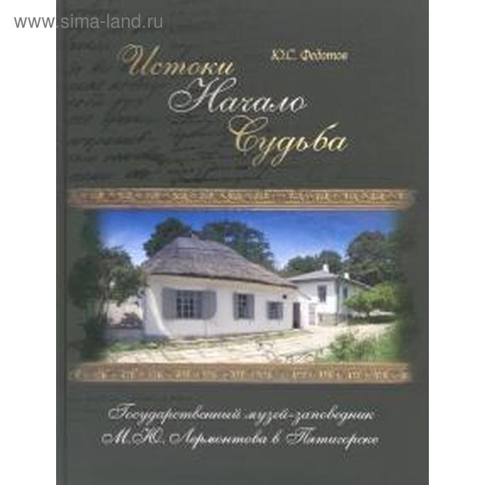 Истоки. Начало. Судьба. Государственный музей-заповедник М. Ю. Лермонтова в Пятигорск. Федотов Ю.
