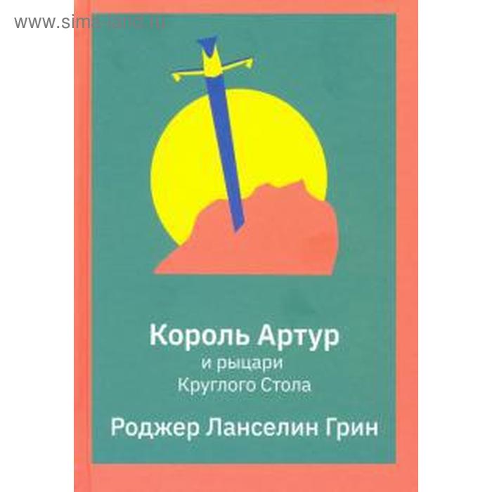 

Король Артур и рыцари Круглого Стола. Грин Р.
