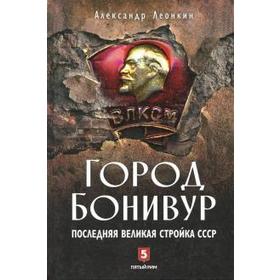 

Город Бонивур. Последняя великая стройка СССР. Леонкин А.