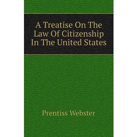 

Книга A Treatise On The Law of Citizenship In The United States. Prentiss Webster