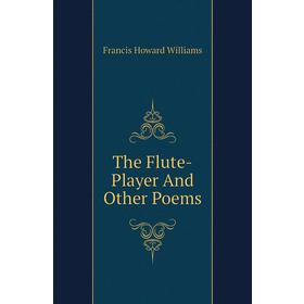 

Книга The Flute-Player and Other Poems. Francis Howard Williams