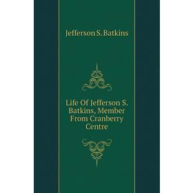 

Книга Life Of Jefferson S Batkins, Member From Cranberry Centre