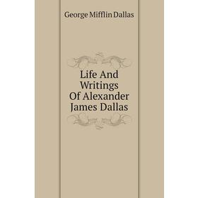 

Книга Life And Writings Of Alexander James Dallas