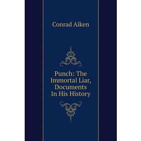 

Книга Punch: The Immortal Liar, Documents In His History. Conrad Aiken