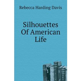 

Книга Silhouettes Of American Life