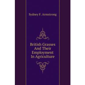 

Книга British Grasses and Their Employment In Agriculture. Sydney F. Armstrong