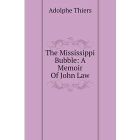 

Книга The Mississippi Bubble: A Memoir of John Law. Thiers Adolphe