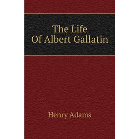 

Книга The Life Of Albert Gallatin