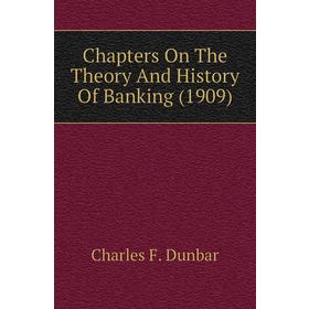 

Книга Chapters On The Theory and History of Banking (1909). Charles F. Dunbar