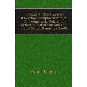 

Книга An Essay On The Best Way of Developing Improved Political and Commercial Relations Between Great Britain and The United States of America (1869)