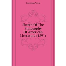 

Книга Sketch of The Philosophy of American Literature (1891). Greenough White