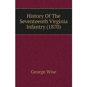 

Книга History of The Seventeenth Virginia Infantry (1870). George Wise