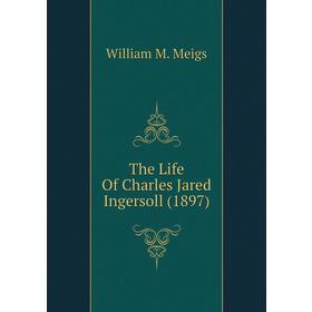 

Книга The Life of Charles Jared Ingersoll (1897). William M. Meigs