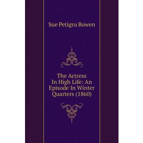 

Книга The Actress In High Life: An Episode In Winter Quarters (1860). Sue Petigru Bowen